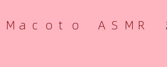 .MacotoASMRまこと。的作品中，最常出现的“触发音”素材是什么？